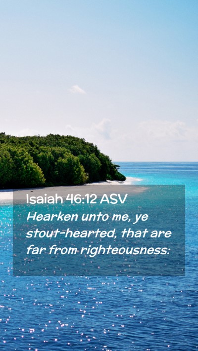 Picture 02 - Isaiah 46:12 ASV Mobile Phone Wallpaper - Hearken unto me, ye stout-hearted, that are far - Mobile Bible Verse Wallpaper