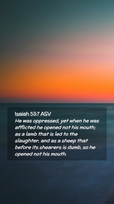 Picture 02 - Isaiah 53:7 ASV Mobile Phone Wallpaper - He was oppressed, yet when he was afflicted he - Mobile Bible Verse Wallpaper