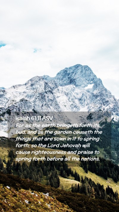 Picture 02 - Isaiah 61:11 ASV Mobile Phone Wallpaper - For as the earth bringeth forth its bud, and as - Mobile Bible Verse Wallpaper