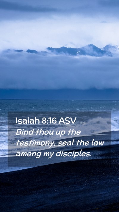 Picture 02 - Isaiah 8:16 ASV Mobile Phone Wallpaper - Bind thou up the testimony, seal the law among my - Mobile Bible Verse Wallpaper