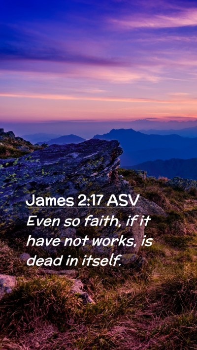 Picture 02 - James 2:17 ASV Mobile Phone Wallpaper - Even so faith, if it have not works, is dead in - Mobile Bible Verse Wallpaper