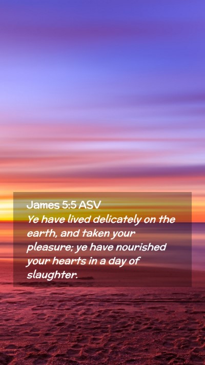 Picture 02 - James 5:5 ASV Mobile Phone Wallpaper - Ye have lived delicately on the earth, and taken - Mobile Bible Verse Wallpaper