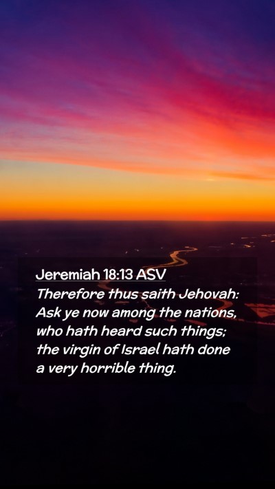 Picture 02 - Jeremiah 18:13 ASV Mobile Phone Wallpaper - Therefore thus saith Jehovah: Ask ye now among - Mobile Bible Verse Wallpaper