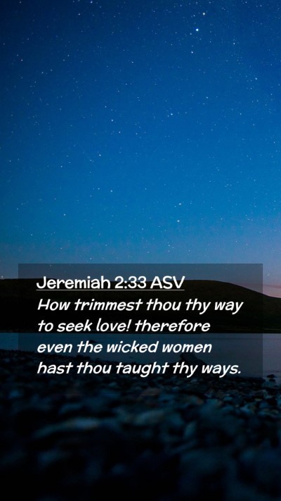 Picture 02 - Jeremiah 2:33 ASV Mobile Phone Wallpaper - How trimmest thou thy way to seek love! therefore - Mobile Bible Verse Wallpaper
