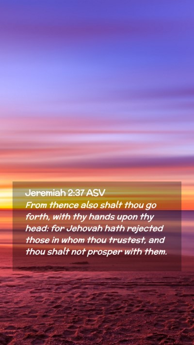 Picture 02 - Jeremiah 2:37 ASV Mobile Phone Wallpaper - From thence also shalt thou go forth, with thy - Mobile Bible Verse Wallpaper