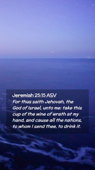 Picture 02 - Jeremiah 25:15 ASV Mobile Phone Wallpaper - For thus saith Jehovah, the God of Israel, unto - Mobile Bible Verse Wallpaper