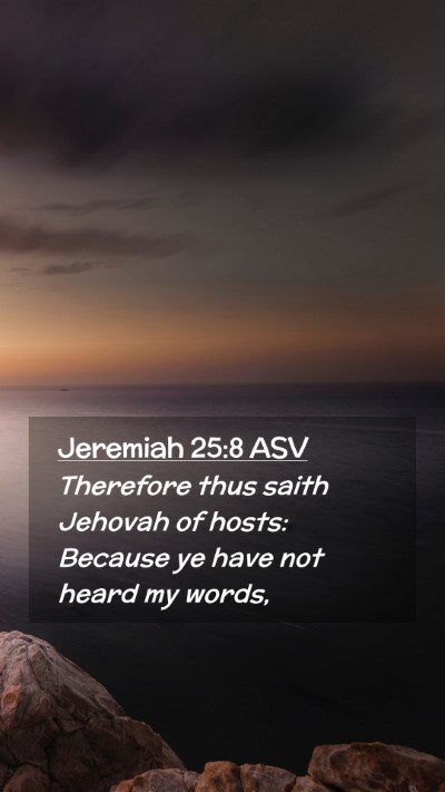 Picture 02 - Jeremiah 25:8 ASV Mobile Phone Wallpaper - Therefore thus saith Jehovah of hosts: Because ye - Mobile Bible Verse Wallpaper