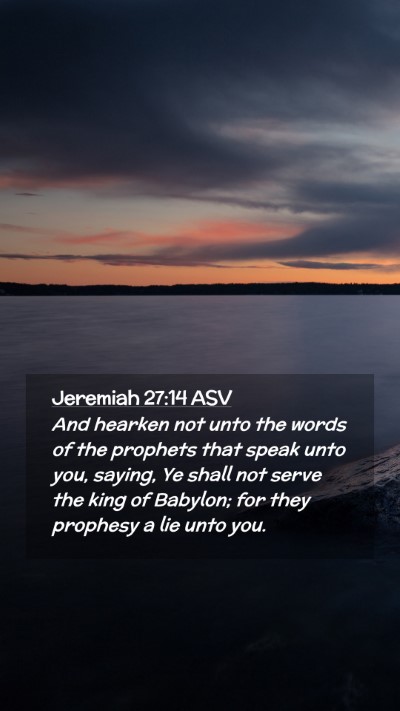 Picture 02 - Jeremiah 27:14 ASV Mobile Phone Wallpaper - And hearken not unto the words of the prophets - Mobile Bible Verse Wallpaper