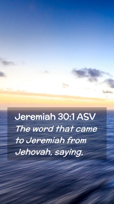Picture 02 - Jeremiah 30:1 ASV Mobile Phone Wallpaper - The word that came to Jeremiah from Jehovah, - Mobile Bible Verse Wallpaper