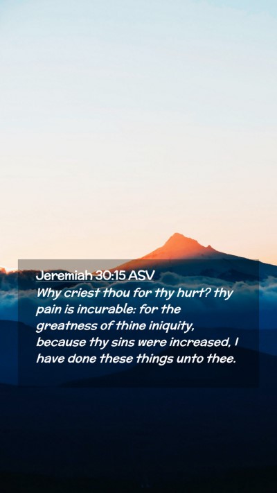 Picture 02 - Jeremiah 30:15 ASV Mobile Phone Wallpaper - Why criest thou for thy hurt? thy pain is - Mobile Bible Verse Wallpaper