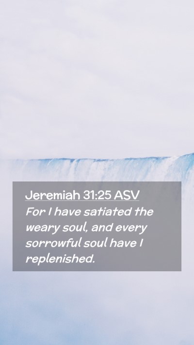 Picture 02 - Jeremiah 31:25 ASV Mobile Phone Wallpaper - For I have satiated the weary soul, and every - Mobile Bible Verse Wallpaper
