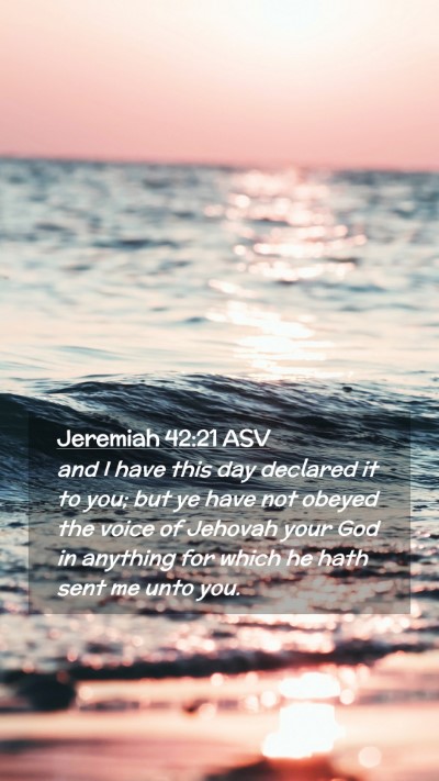 Picture 02 - Jeremiah 42:21 ASV Mobile Phone Wallpaper - and I have this day declared it to you; but ye - Mobile Bible Verse Wallpaper
