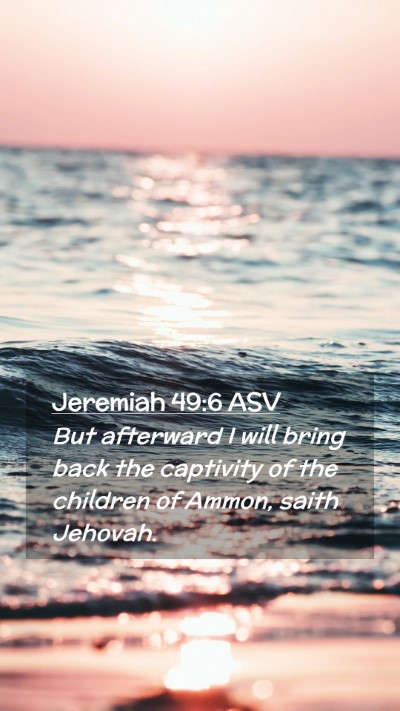Picture 02 - Jeremiah 49:6 ASV Mobile Phone Wallpaper - But afterward I will bring back the captivity of - Mobile Bible Verse Wallpaper