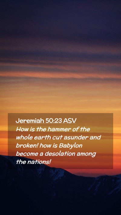Picture 02 - Jeremiah 50:23 ASV Mobile Phone Wallpaper - How is the hammer of the whole earth cut asunder - Mobile Bible Verse Wallpaper