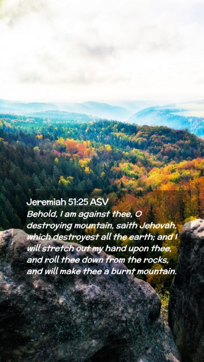 Picture 02 - Jeremiah 51:25 ASV Mobile Phone Wallpaper - Behold, I am against thee, O destroying mountain, - Mobile Bible Verse Wallpaper