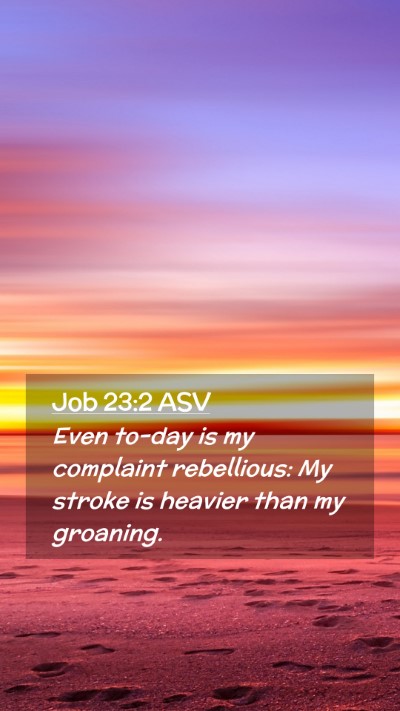 Picture 02 - Job 23:2 ASV Mobile Phone Wallpaper - Even to-day is my complaint rebellious: My stroke - Mobile Bible Verse Wallpaper