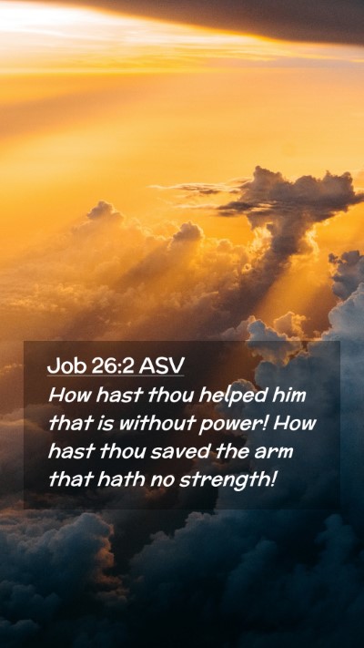 Picture 02 - Job 26:2 ASV Mobile Phone Wallpaper - How hast thou helped him that is without power! - Mobile Bible Verse Wallpaper