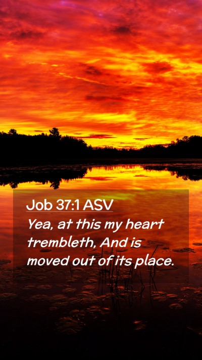 Picture 02 - Job 37:1 ASV Mobile Phone Wallpaper - Yea, at this my heart trembleth, And is moved out - Mobile Bible Verse Wallpaper