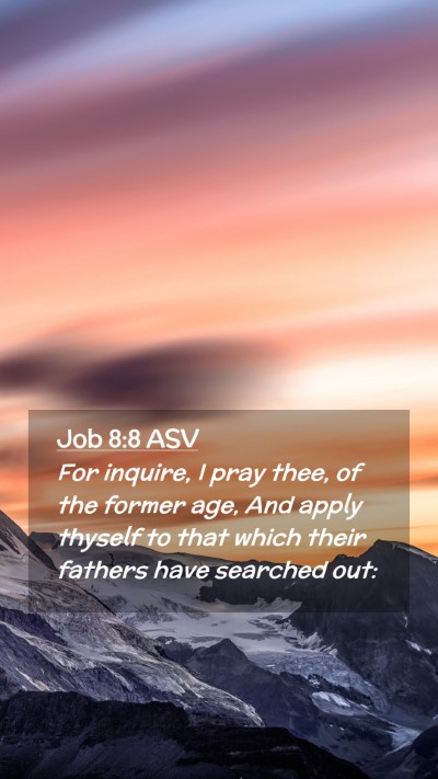 Picture 02 - Job 8:8 ASV Mobile Phone Wallpaper - For inquire, I pray thee, of the former age, And - Mobile Bible Verse Wallpaper