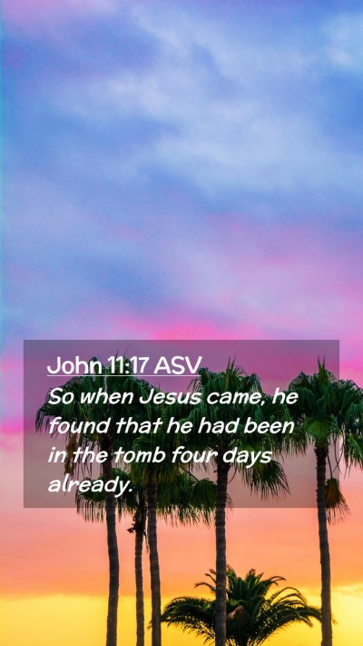 Picture 02 - John 11:17 ASV Mobile Phone Wallpaper - So when Jesus came, he found that he had been in - Mobile Bible Verse Wallpaper