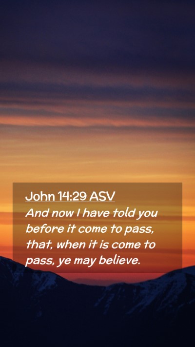 Picture 02 - John 14:29 ASV Mobile Phone Wallpaper - And now I have told you before it come to pass, - Mobile Bible Verse Wallpaper