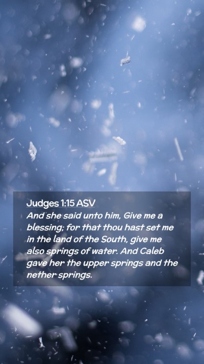 Picture 02 - Judges 1:15 ASV Mobile Phone Wallpaper - And she said unto him, Give me a blessing; for - Mobile Bible Verse Wallpaper