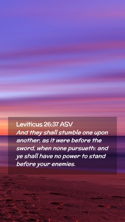 Picture 02 - Leviticus 26:37 ASV Mobile Phone Wallpaper - And they shall stumble one upon another, as it - Mobile Bible Verse Wallpaper