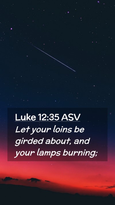 Picture 02 - Luke 12:35 ASV Mobile Phone Wallpaper - Let your loins be girded about, and your lamps - Mobile Bible Verse Wallpaper