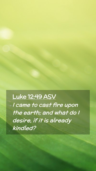 Picture 02 - Luke 12:49 ASV Mobile Phone Wallpaper - I came to cast fire upon the earth; and what do I - Mobile Bible Verse Wallpaper