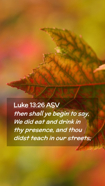 Picture 02 - Luke 13:26 ASV Mobile Phone Wallpaper - then shall ye begin to say, We did eat and drink - Mobile Bible Verse Wallpaper