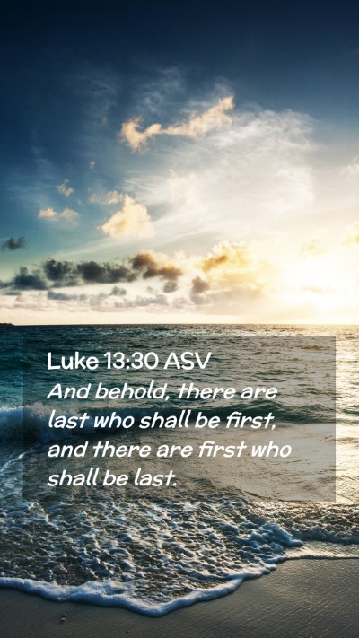 Picture 02 - Luke 13:30 ASV Mobile Phone Wallpaper - And behold, there are last who shall be first, - Mobile Bible Verse Wallpaper