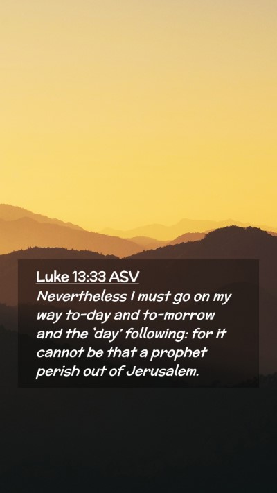 Picture 02 - Luke 13:33 ASV Mobile Phone Wallpaper - Nevertheless I must go on my way to-day and - Mobile Bible Verse Wallpaper