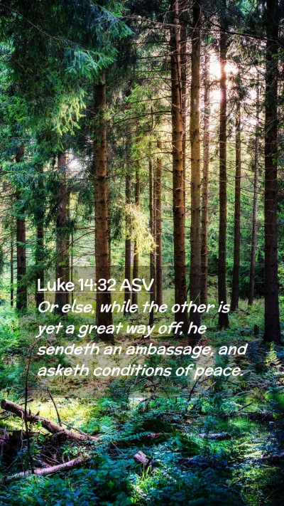 Picture 02 - Luke 14:32 ASV Mobile Phone Wallpaper - Or else, while the other is yet a great way off, - Mobile Bible Verse Wallpaper
