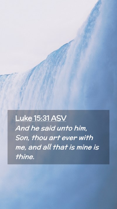 Picture 02 - Luke 15:31 ASV Mobile Phone Wallpaper - And he said unto him, Son, thou art ever with me, - Mobile Bible Verse Wallpaper