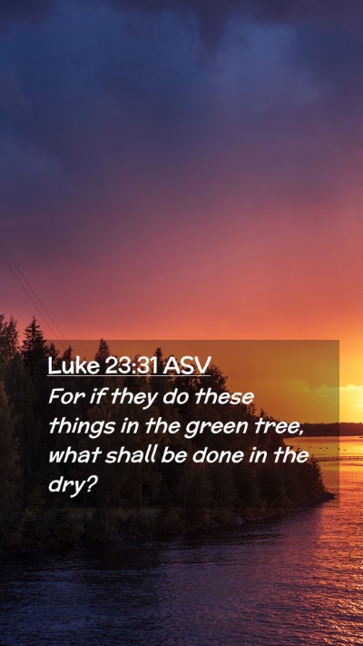 Picture 02 - Luke 23:31 ASV Mobile Phone Wallpaper - For if they do these things in the green tree, - Mobile Bible Verse Wallpaper