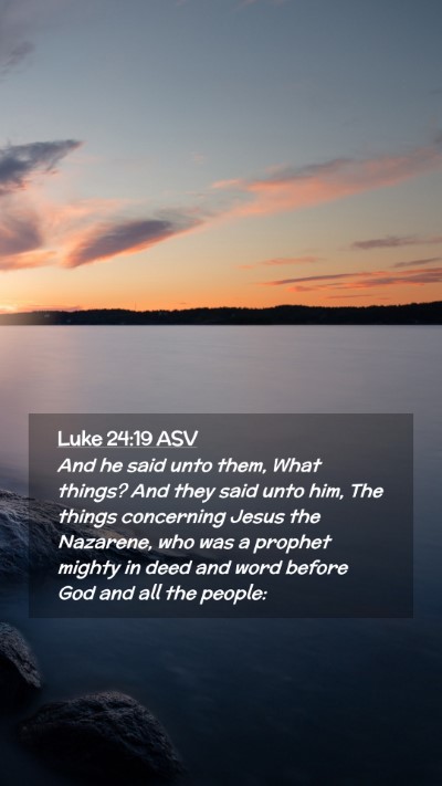 Picture 02 - Luke 24:19 ASV Mobile Phone Wallpaper - And he said unto them, What things? And they said - Mobile Bible Verse Wallpaper