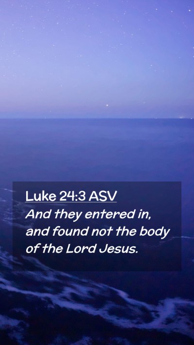 Picture 02 - Luke 24:3 ASV Mobile Phone Wallpaper - And they entered in, and found not the body of - Mobile Bible Verse Wallpaper