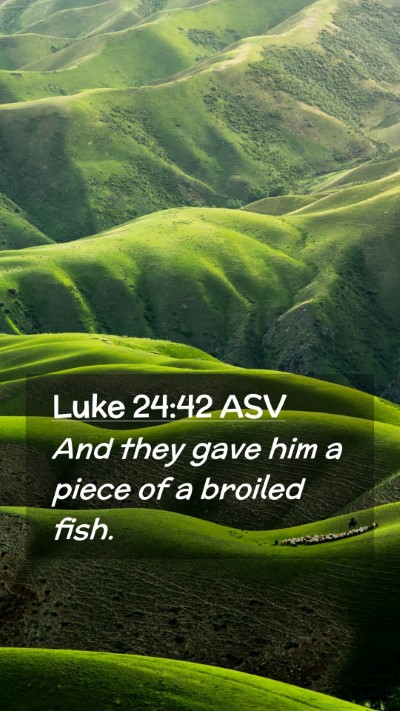 Picture 02 - Luke 24:42 ASV Mobile Phone Wallpaper - And they gave him a piece of a broiled - Mobile Bible Verse Wallpaper