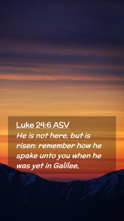 Picture 02 - Luke 24:6 ASV Mobile Phone Wallpaper - He is not here, but is risen: remember how he - Mobile Bible Verse Wallpaper
