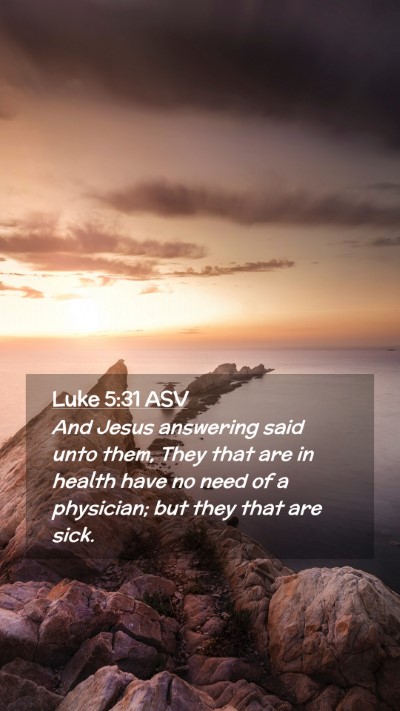 Picture 02 - Luke 5:31 ASV Mobile Phone Wallpaper - And Jesus answering said unto them, They that are - Mobile Bible Verse Wallpaper