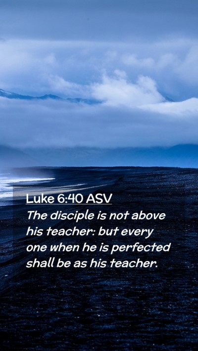 Picture 02 - Luke 6:40 ASV Mobile Phone Wallpaper - The disciple is not above his teacher: but every - Mobile Bible Verse Wallpaper