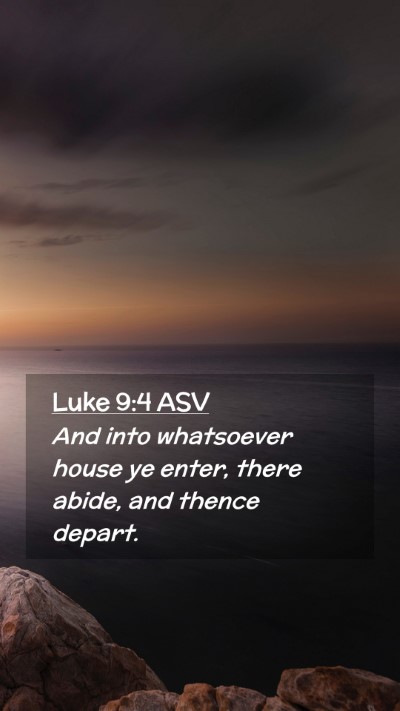 Picture 02 - Luke 9:4 ASV Mobile Phone Wallpaper - And into whatsoever house ye enter, there abide, - Mobile Bible Verse Wallpaper