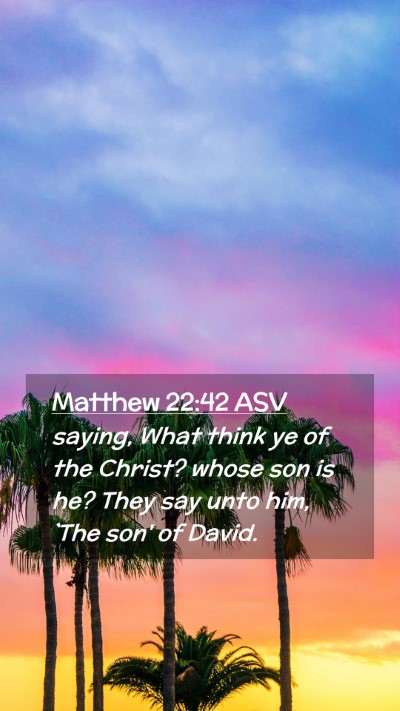 Picture 02 - Matthew 22:42 ASV Mobile Phone Wallpaper - saying, What think ye of the Christ? whose son is - Mobile Bible Verse Wallpaper