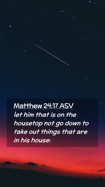 Picture 02 - Matthew 24:17 ASV Mobile Phone Wallpaper - let him that is on the housetop not go down to - Mobile Bible Verse Wallpaper