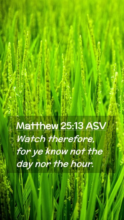 Picture 02 - Matthew 25:13 ASV Mobile Phone Wallpaper - Watch therefore, for ye know not the day nor the - Mobile Bible Verse Wallpaper