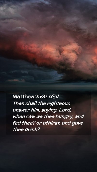 Picture 02 - Matthew 25:37 ASV Mobile Phone Wallpaper - Then shall the righteous answer him, saying, - Mobile Bible Verse Wallpaper