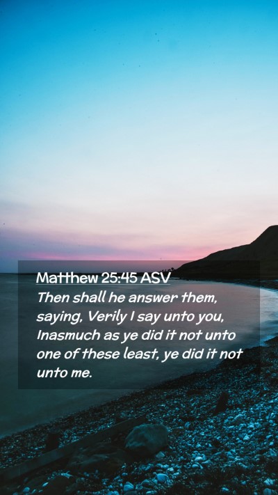 Picture 02 - Matthew 25:45 ASV Mobile Phone Wallpaper - Then shall he answer them, saying, Verily I say - Mobile Bible Verse Wallpaper