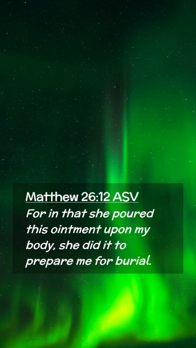 Picture 02 - Matthew 26:12 ASV Mobile Phone Wallpaper - For in that she poured this ointment upon my - Mobile Bible Verse Wallpaper