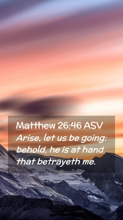 Picture 02 - Matthew 26:46 ASV Mobile Phone Wallpaper - Arise, let us be going: behold, he is at hand - Mobile Bible Verse Wallpaper