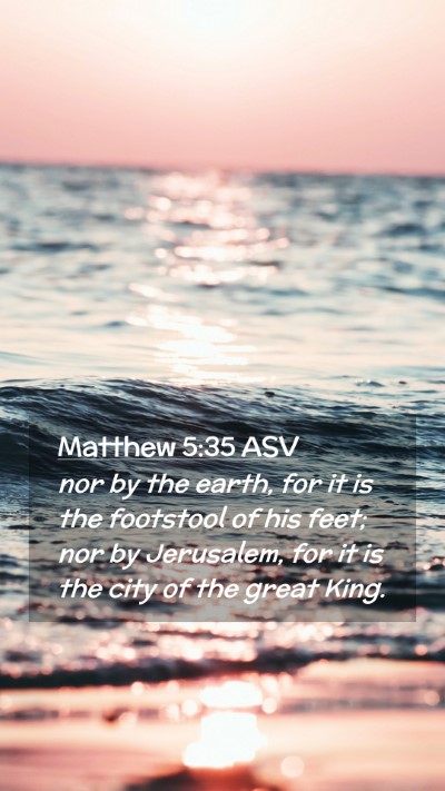 Picture 02 - Matthew 5:35 ASV Mobile Phone Wallpaper - nor by the earth, for it is the footstool of his - Mobile Bible Verse Wallpaper